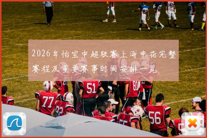 2026年怡宝中超联赛上海申花完整赛程及重要赛事时间安排一览