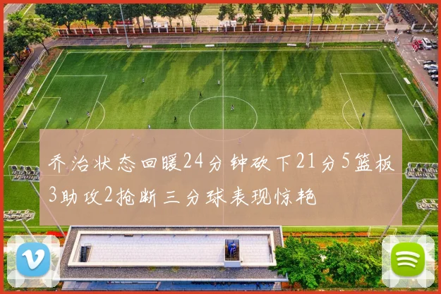 乔治状态回暖24分钟砍下21分5篮板3助攻2抢断三分球表现惊艳