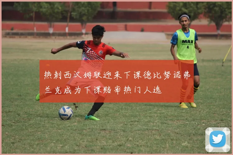热刺西汉姆联迎来下课德比努诺弗兰克成为下课赔率热门人选