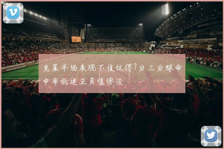克莱半场表现不佳仅得7分三分球命中率低迷正负值惨淡