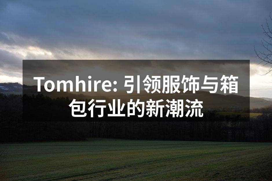 Tomhire: 引领服饰与箱包行业的新