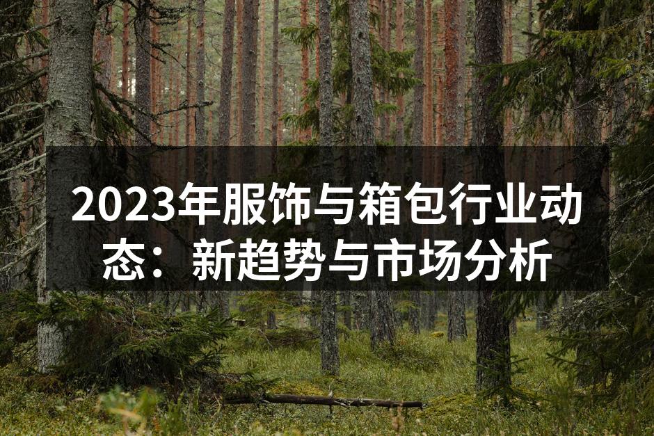 2023年服饰与箱包行业动态：新趋势与市
